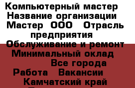 Компьютерный мастер › Название организации ­ Мастер, ООО › Отрасль предприятия ­ Обслуживание и ремонт › Минимальный оклад ­ 95 000 - Все города Работа » Вакансии   . Камчатский край,Петропавловск-Камчатский г.